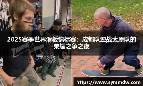 2025赛季世界滑板锦标赛：成都队迎战太原队的荣耀之争之夜