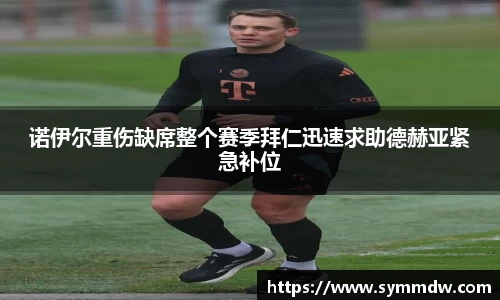 诺伊尔重伤缺席整个赛季拜仁迅速求助德赫亚紧急补位