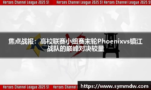 焦点战报：高校联赛小组赛末轮Phoenixvs镇江战队的巅峰对决较量