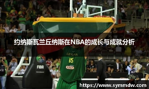 约纳斯瓦兰丘纳斯在NBA的成长与成就分析