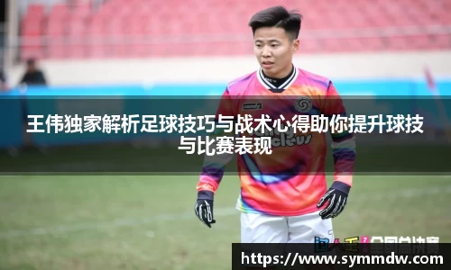 王伟独家解析足球技巧与战术心得助你提升球技与比赛表现