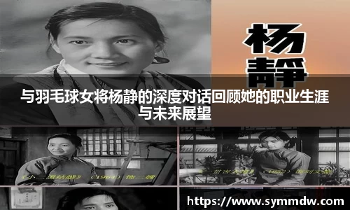 与羽毛球女将杨静的深度对话回顾她的职业生涯与未来展望