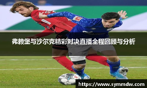 弗赖堡与沙尔克精彩对决直播全程回顾与分析