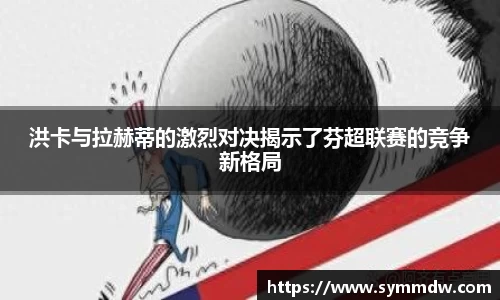 洪卡与拉赫蒂的激烈对决揭示了芬超联赛的竞争新格局